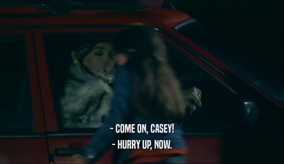 - COME ON, CASEY! - HURRY UP, NOW. 