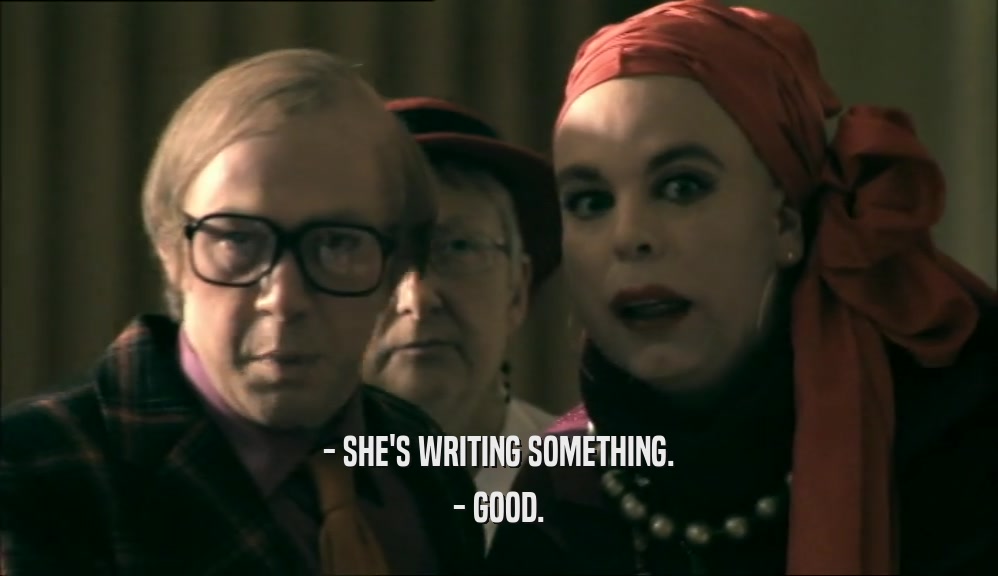 - SHE'S WRITING SOMETHING. - GOOD. 
