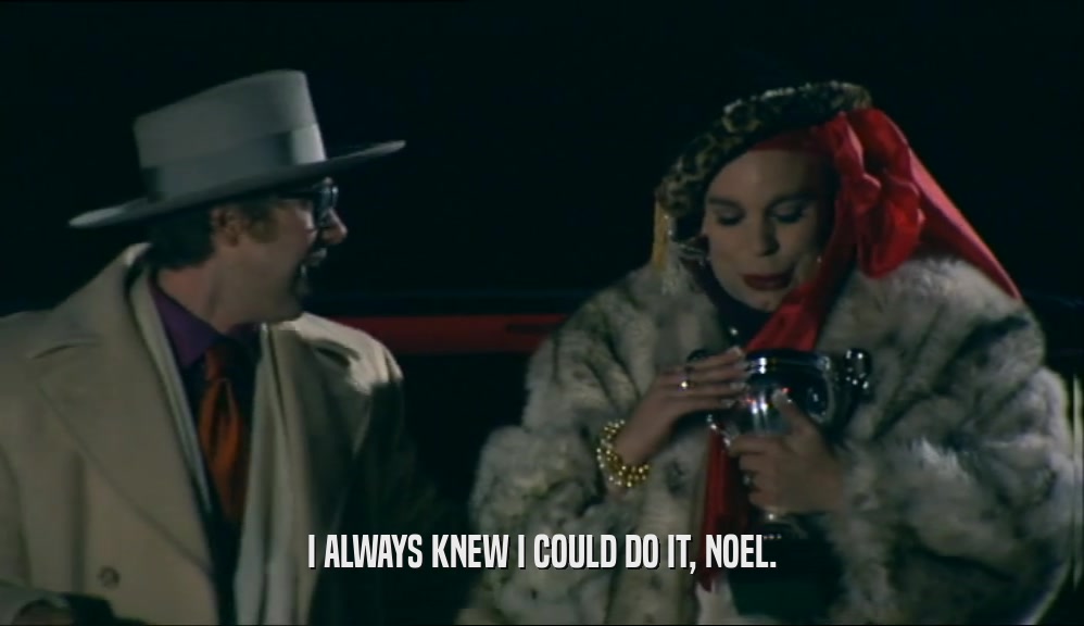 I ALWAYS KNEW I COULD DO IT, NOEL.  
