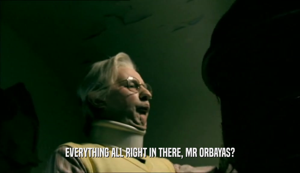 EVERYTHING ALL RIGHT IN THERE, MR ORBAYAS?  