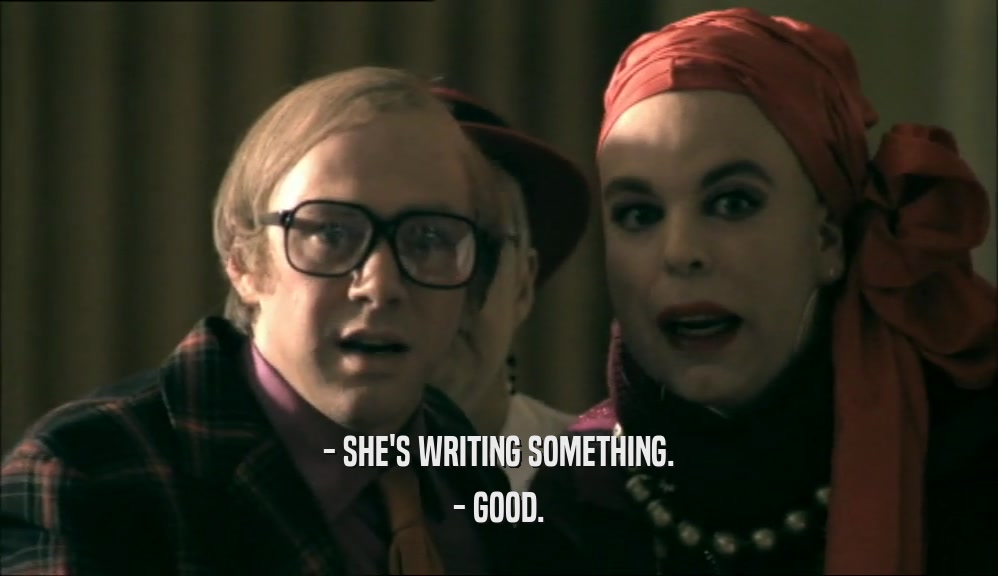- SHE'S WRITING SOMETHING. - GOOD. 