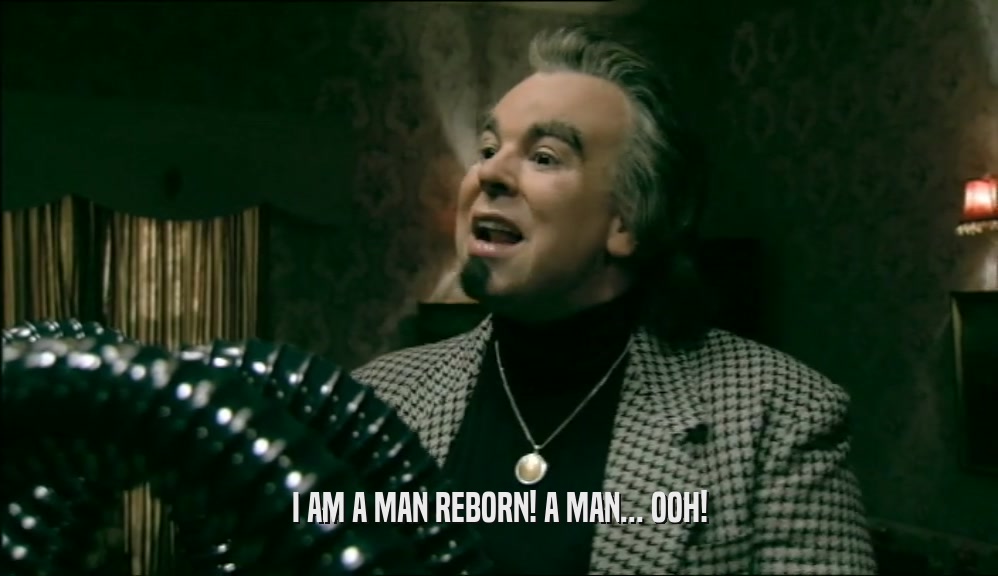 I AM A MAN REBORN! A MAN... OOH!  