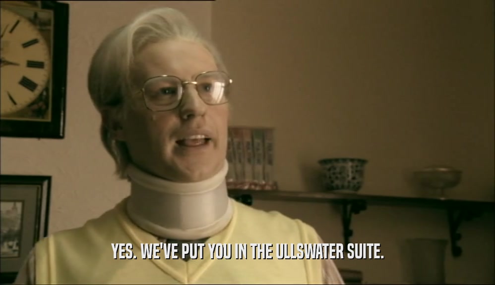 YES. WE'VE PUT YOU IN THE ULLSWATER SUITE.  