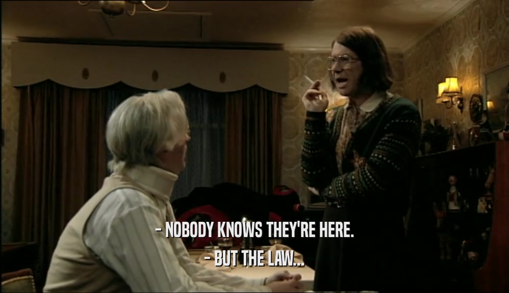 - NOBODY KNOWS THEY'RE HERE. - BUT THE LAW... 