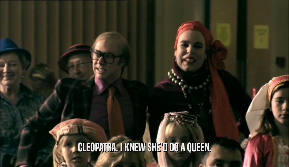 CLEOPATRA. I KNEW SHE'D DO A QUEEN.  