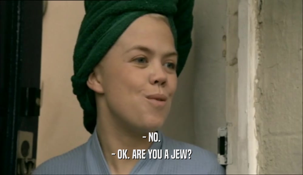 - NO. - OK. ARE YOU A JEW? 