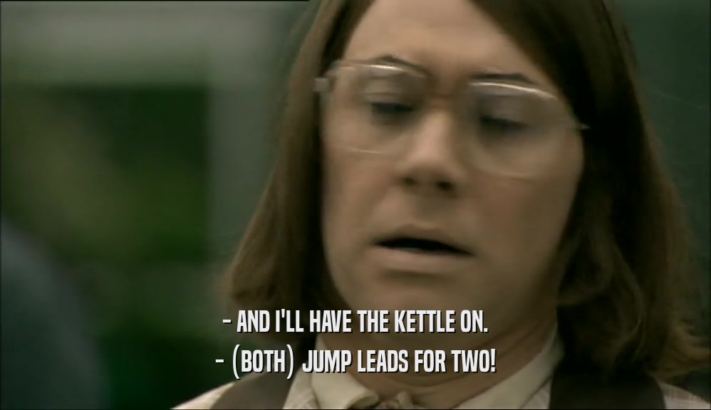 - AND I'LL HAVE THE KETTLE ON. - (BOTH) JUMP LEADS FOR TWO! 