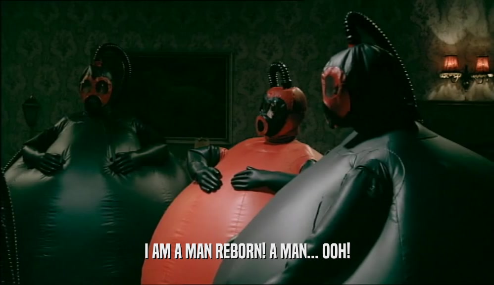 I AM A MAN REBORN! A MAN... OOH!  
