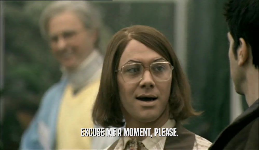 EXCUSE ME A MOMENT, PLEASE.  