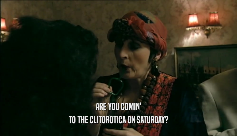 ARE YOU COMIN' TO THE CLITOROTICA ON SATURDAY? 