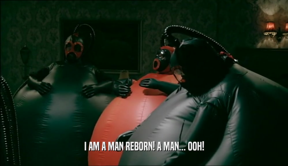 I AM A MAN REBORN! A MAN... OOH!  