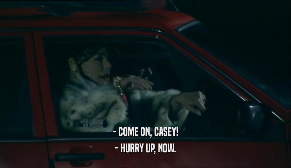 - COME ON, CASEY! - HURRY UP, NOW. 