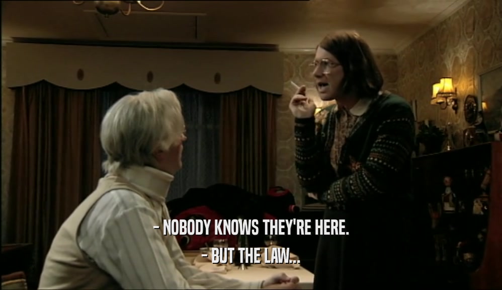 - NOBODY KNOWS THEY'RE HERE.
 - BUT THE LAW...
 