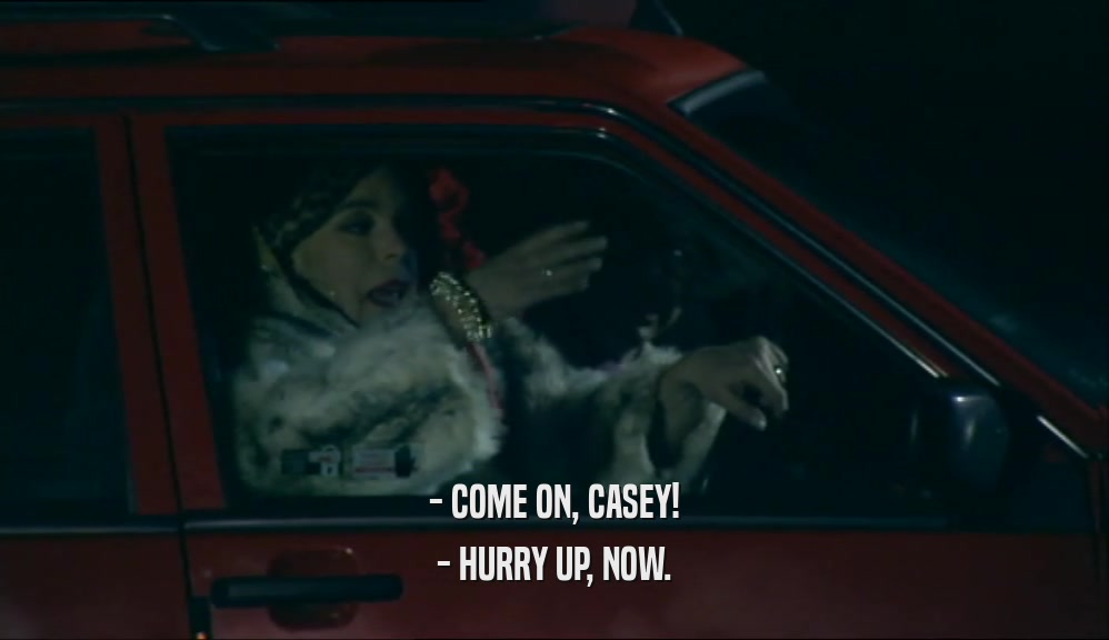 - COME ON, CASEY! - HURRY UP, NOW. 
