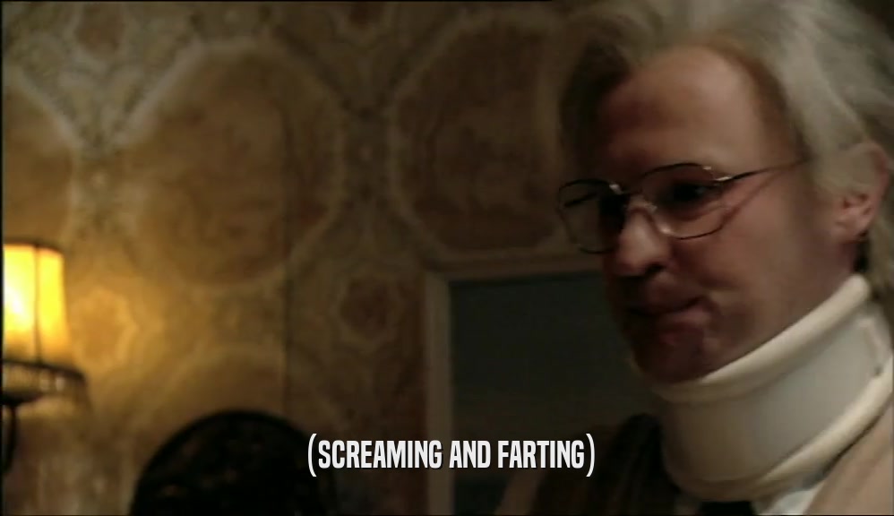(SCREAMING AND FARTING)  