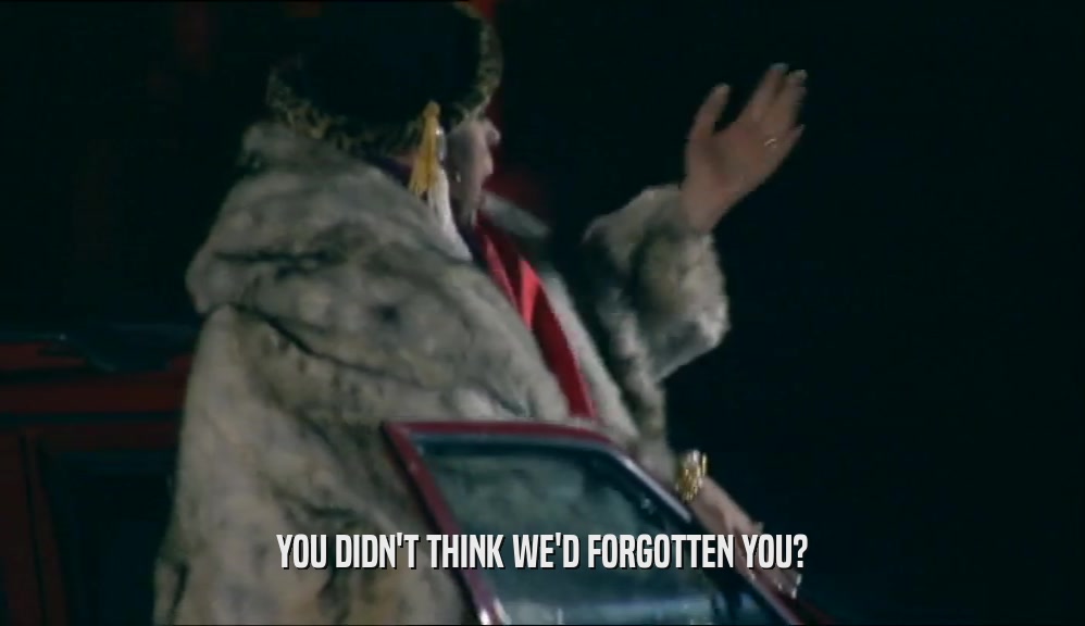 YOU DIDN'T THINK WE'D FORGOTTEN YOU?  