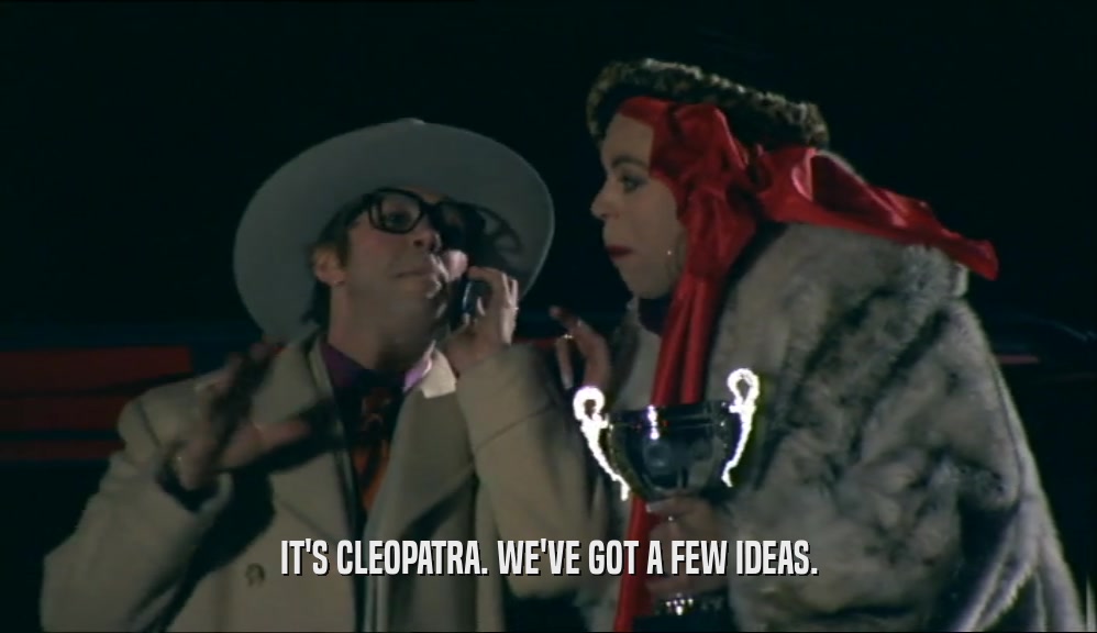 IT'S CLEOPATRA. WE'VE GOT A FEW IDEAS.  