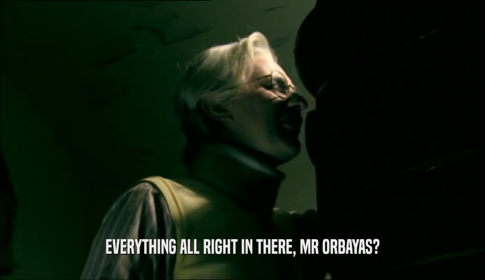EVERYTHING ALL RIGHT IN THERE, MR ORBAYAS?  