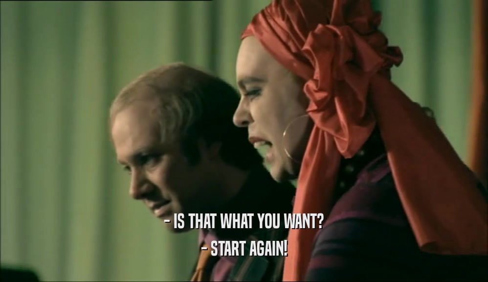 - IS THAT WHAT YOU WANT? - START AGAIN! 