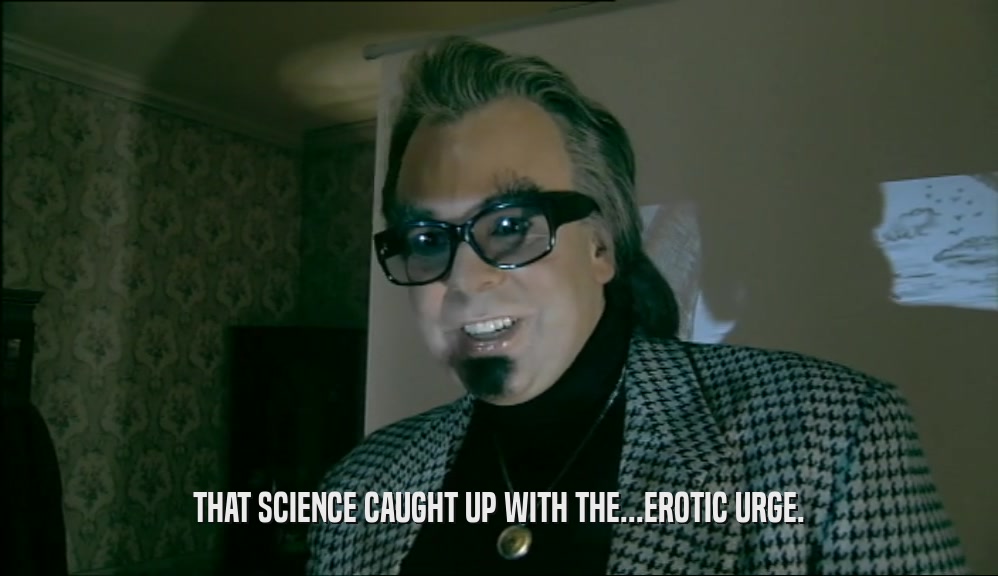 THAT SCIENCE CAUGHT UP WITH THE...EROTIC URGE.  