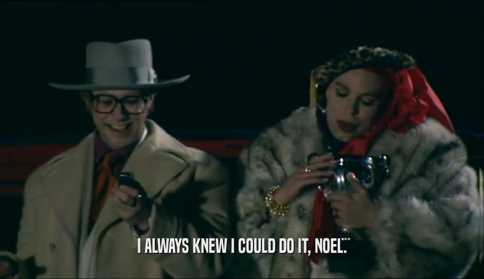 I ALWAYS KNEW I COULD DO IT, NOEL.  