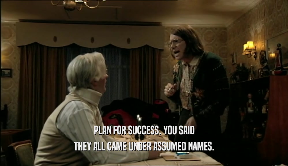 PLAN FOR SUCCESS. YOU SAID THEY ALL CAME UNDER ASSUMED NAMES. 