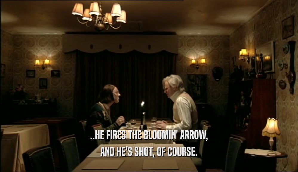 ..HE FIRES THE BLOOMIN' ARROW,
 AND HE'S SHOT, OF COURSE.
 