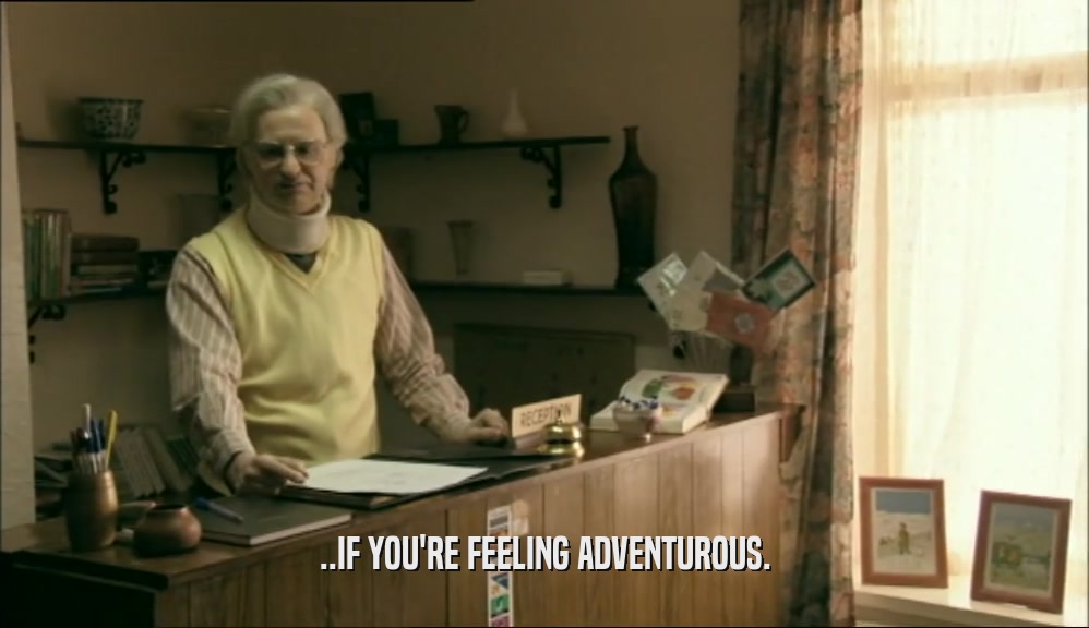 ..IF YOU'RE FEELING ADVENTUROUS.  