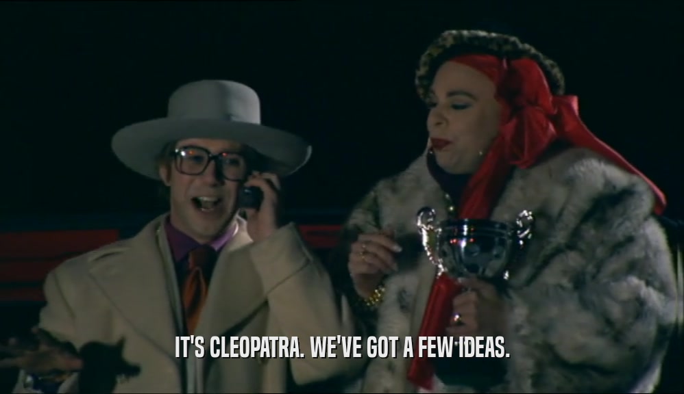 IT'S CLEOPATRA. WE'VE GOT A FEW IDEAS.  