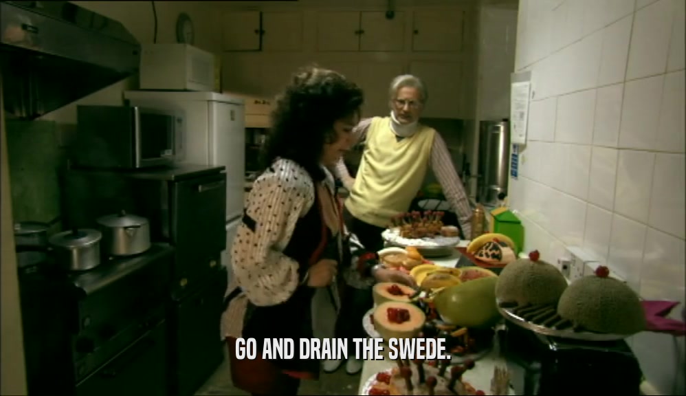 GO AND DRAIN THE SWEDE.  