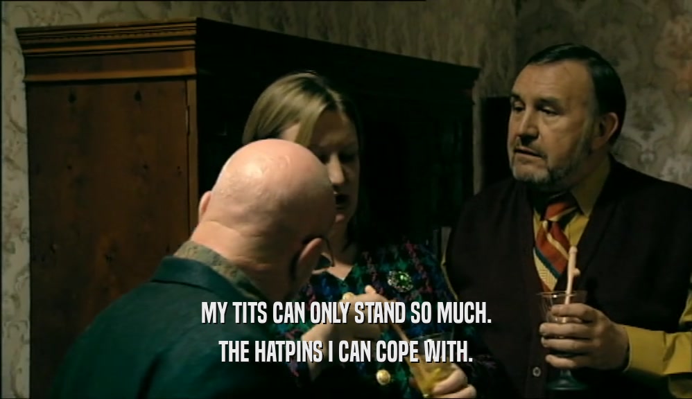 MY TITS CAN ONLY STAND SO MUCH. THE HATPINS I CAN COPE WITH. 