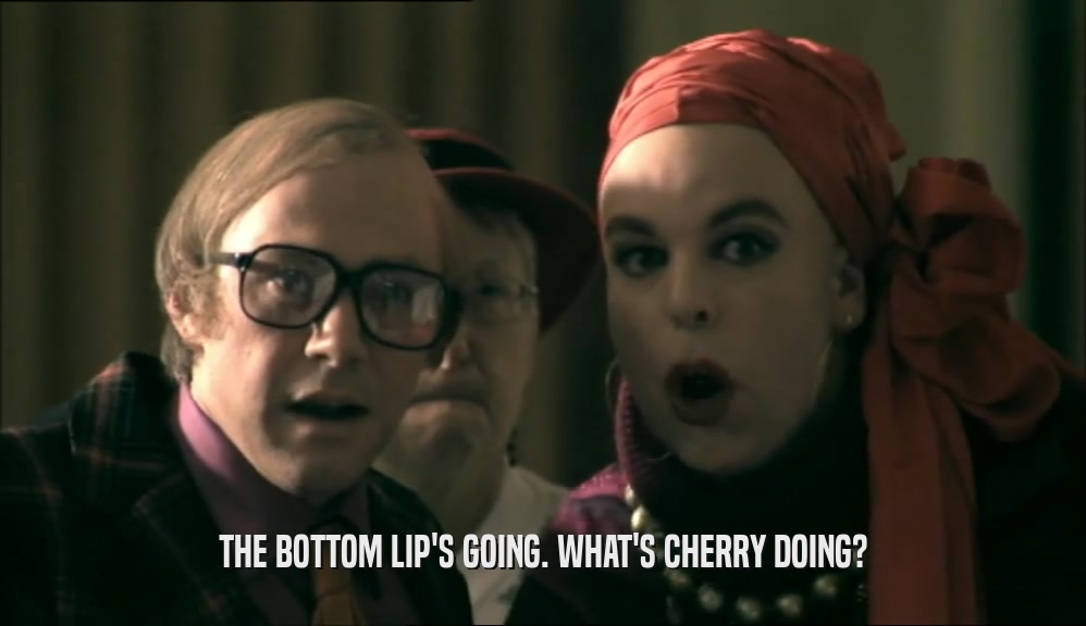 THE BOTTOM LIP'S GOING. WHAT'S CHERRY DOING?  
