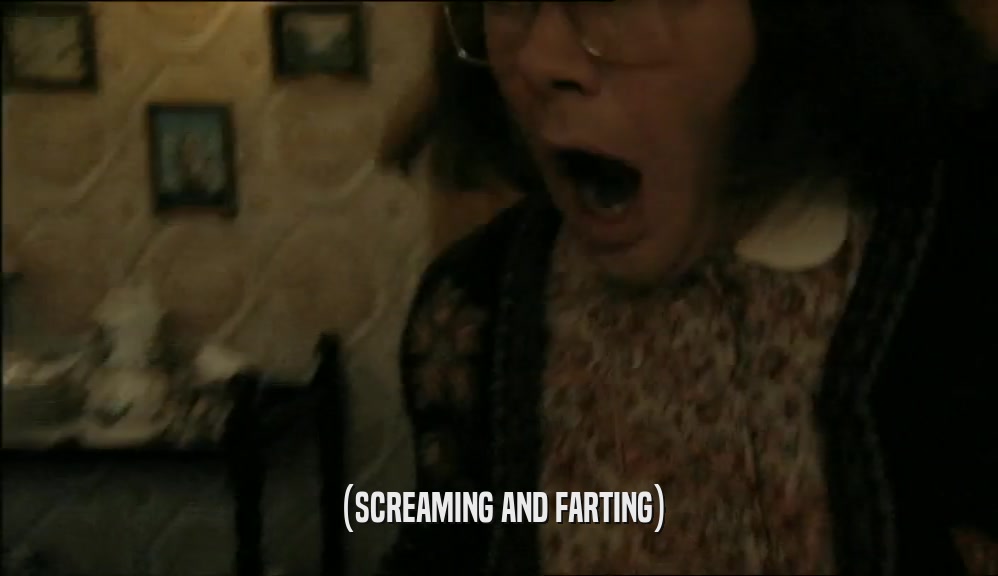(SCREAMING AND FARTING)  