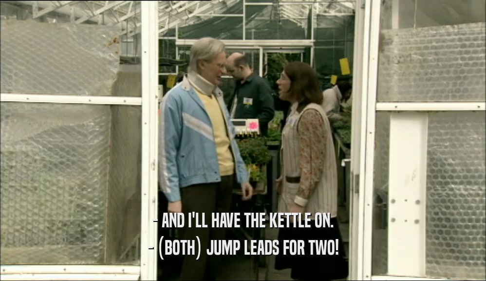 - AND I'LL HAVE THE KETTLE ON. - (BOTH) JUMP LEADS FOR TWO! 