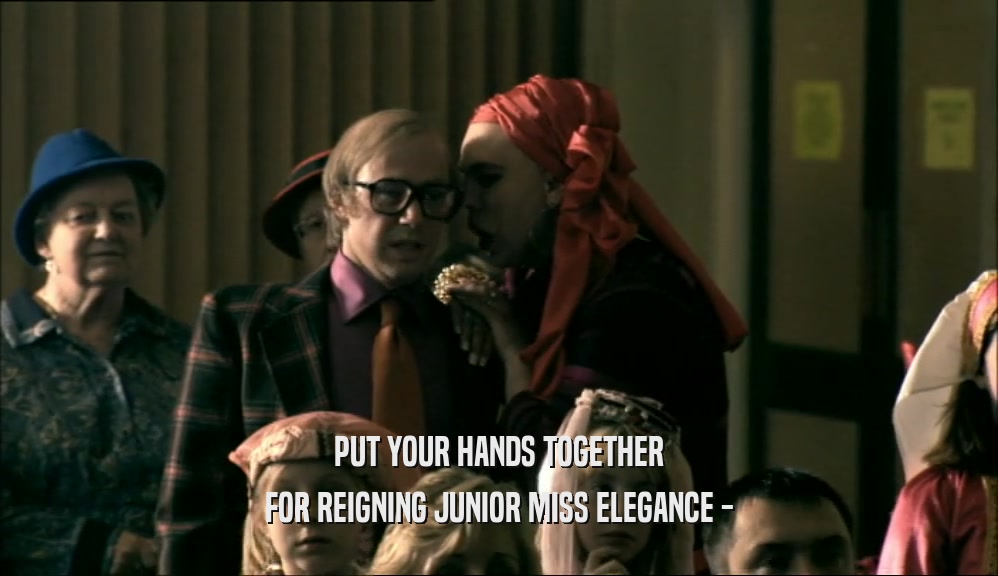 PUT YOUR HANDS TOGETHER
 FOR REIGNING JUNIOR MISS ELEGANCE -
 