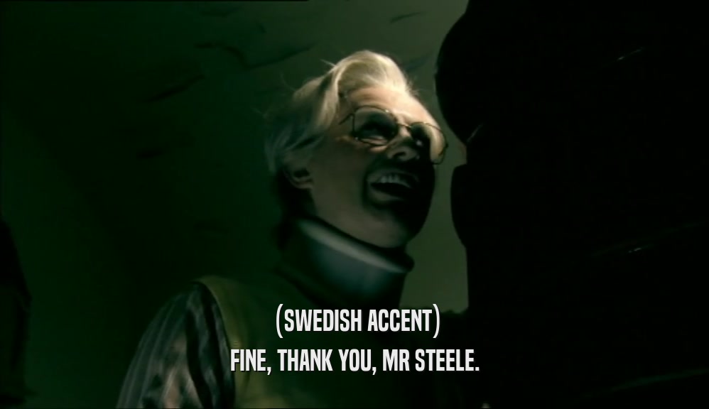 (SWEDISH ACCENT) FINE, THANK YOU, MR STEELE. 