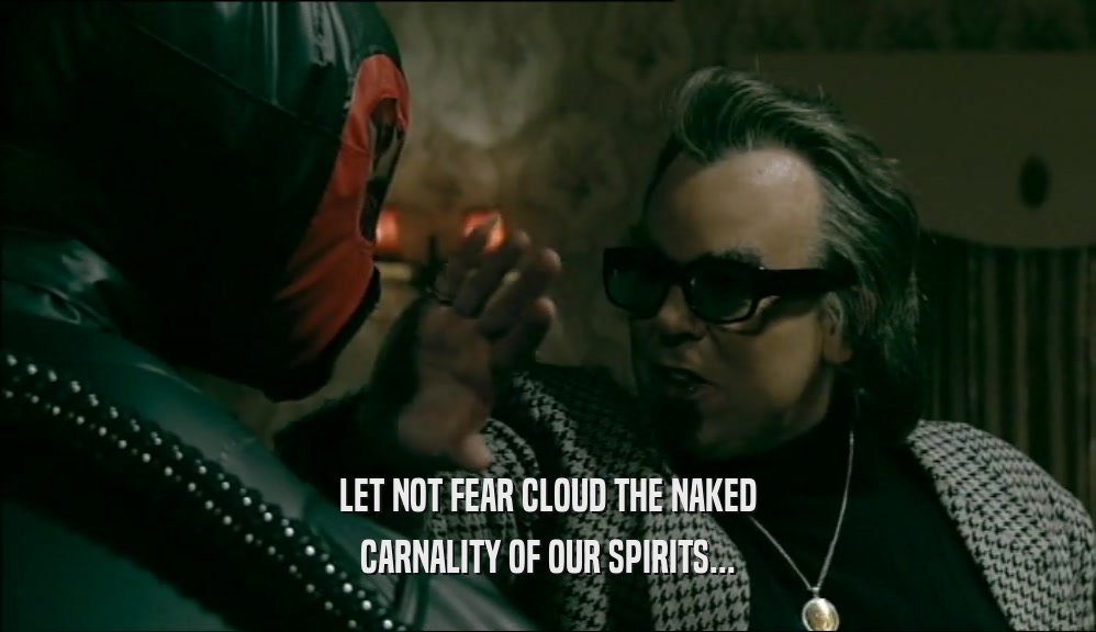 LET NOT FEAR CLOUD THE NAKED CARNALITY OF OUR SPIRITS... 