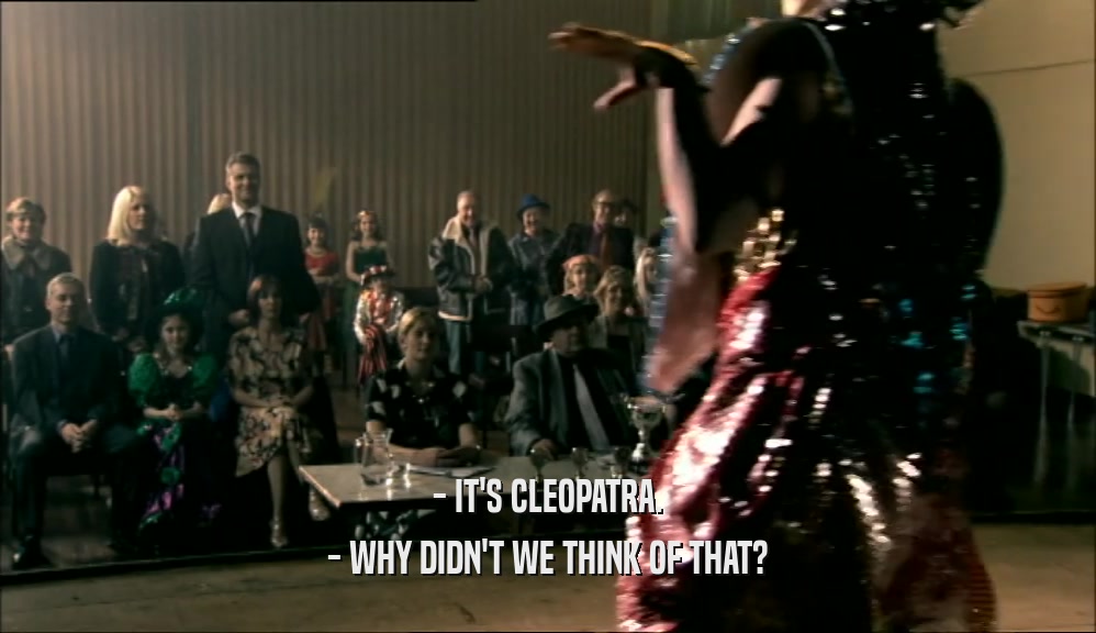 - IT'S CLEOPATRA. - WHY DIDN'T WE THINK OF THAT? 