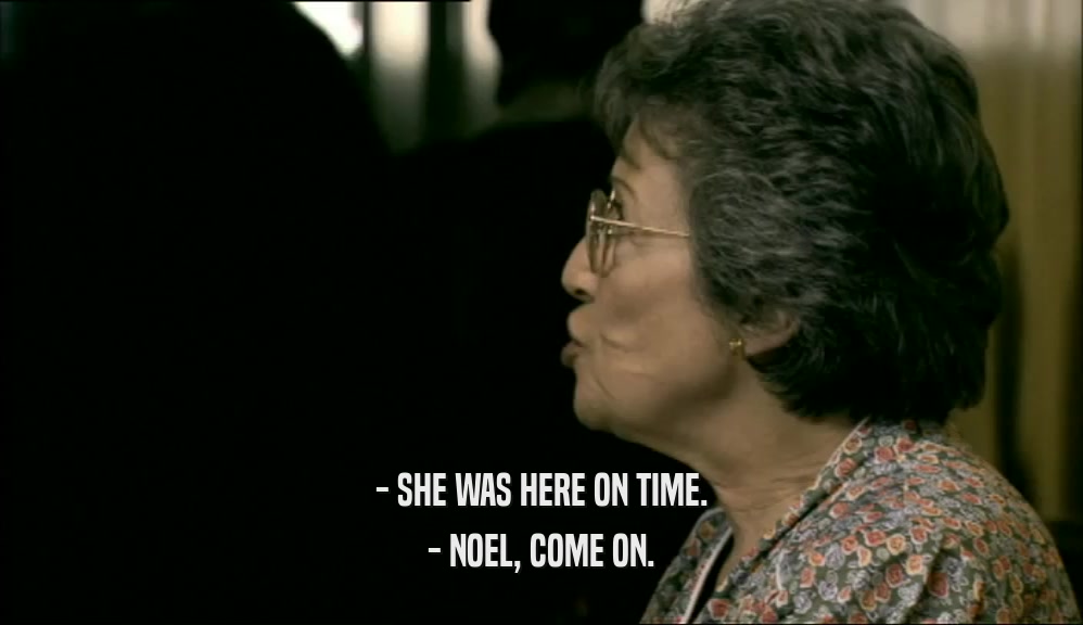 - SHE WAS HERE ON TIME. - NOEL, COME ON. 