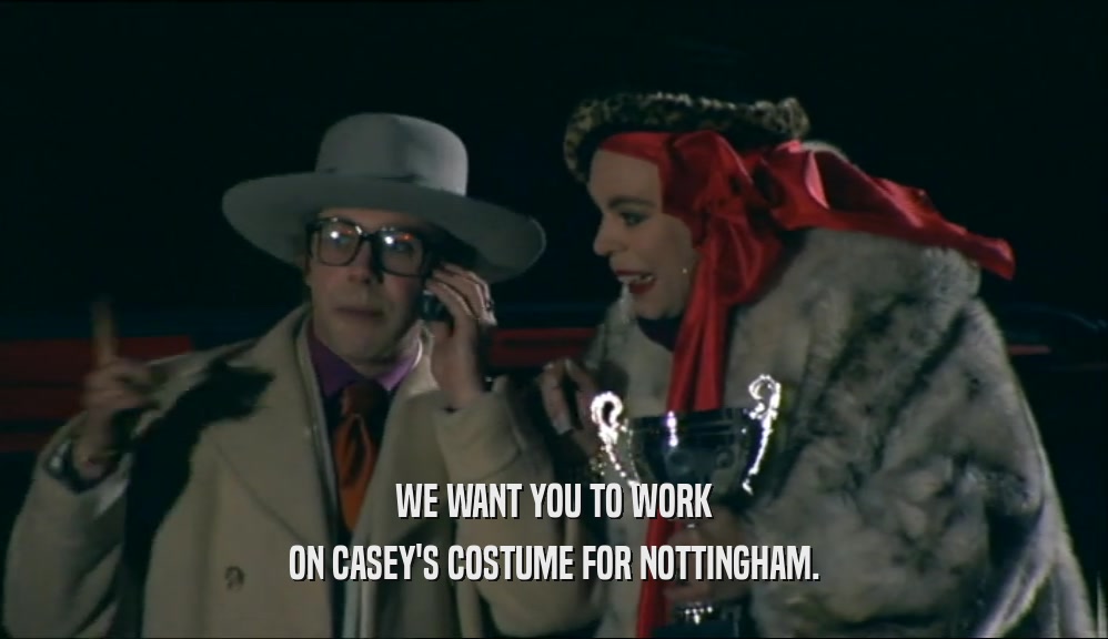 WE WANT YOU TO WORK ON CASEY'S COSTUME FOR NOTTINGHAM. 
