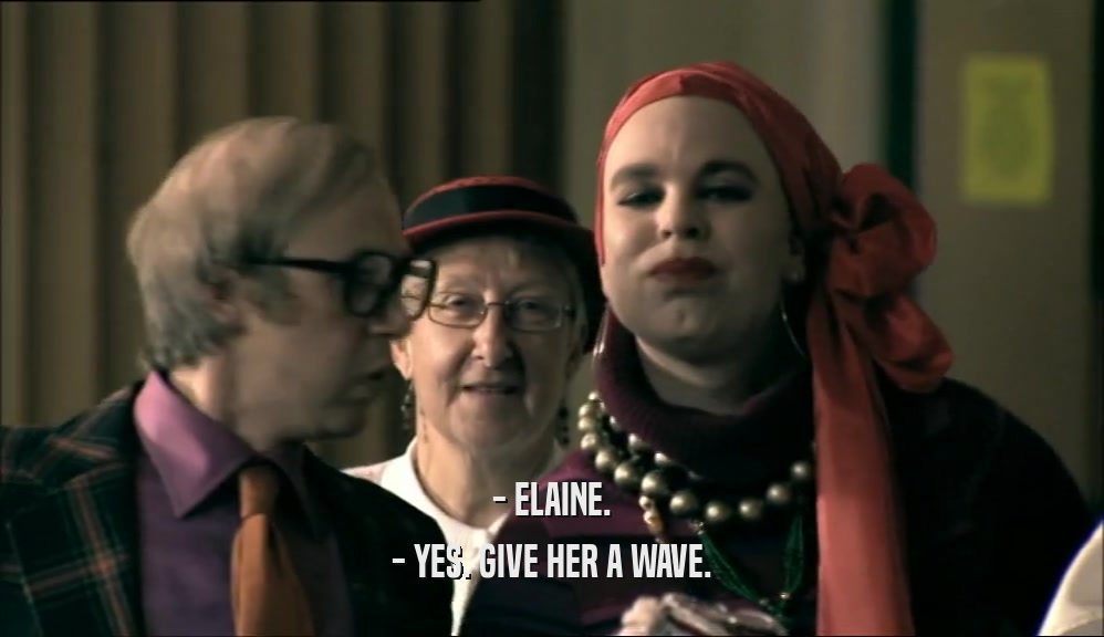 - ELAINE. - YES. GIVE HER A WAVE. 