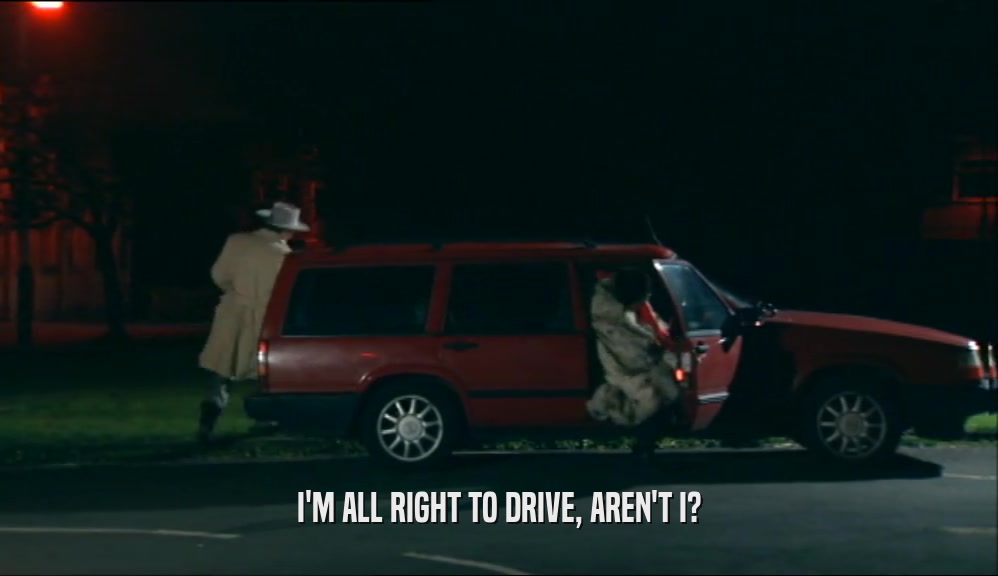 I'M ALL RIGHT TO DRIVE, AREN'T I?  