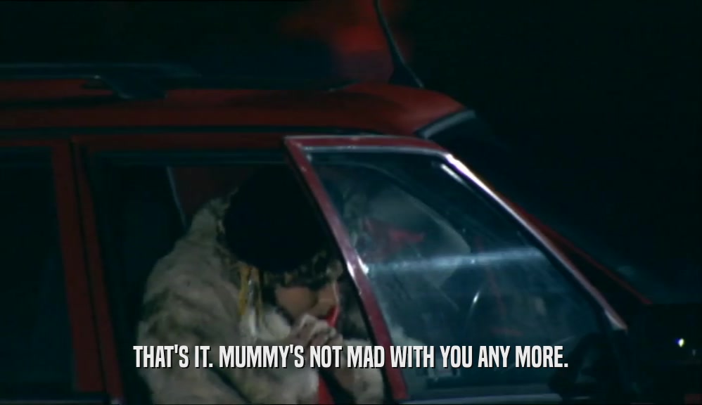 THAT'S IT. MUMMY'S NOT MAD WITH YOU ANY MORE.  