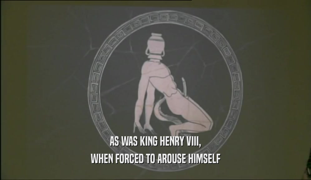 AS WAS KING HENRY VIII, WHEN FORCED TO AROUSE HIMSELF 