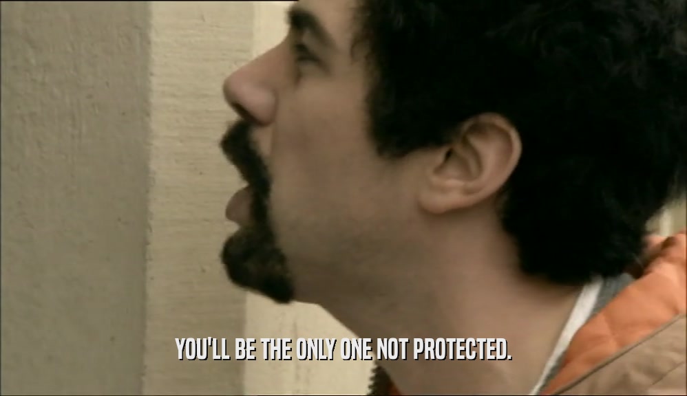 YOU'LL BE THE ONLY ONE NOT PROTECTED.  