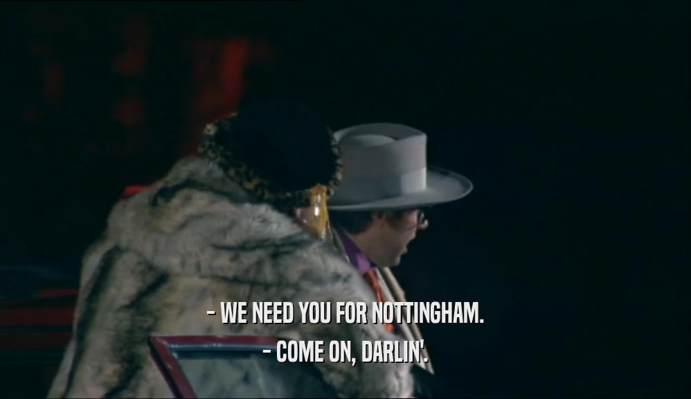 - WE NEED YOU FOR NOTTINGHAM. - COME ON, DARLIN'. 