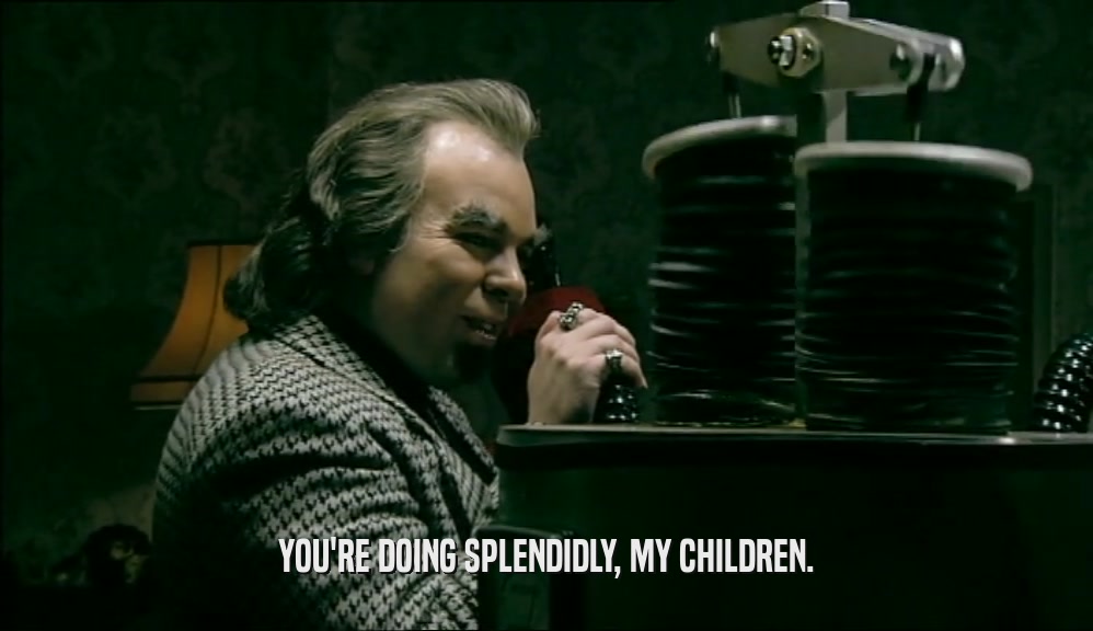 YOU'RE DOING SPLENDIDLY, MY CHILDREN.  