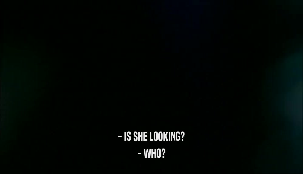 - IS SHE LOOKING? - WHO? 