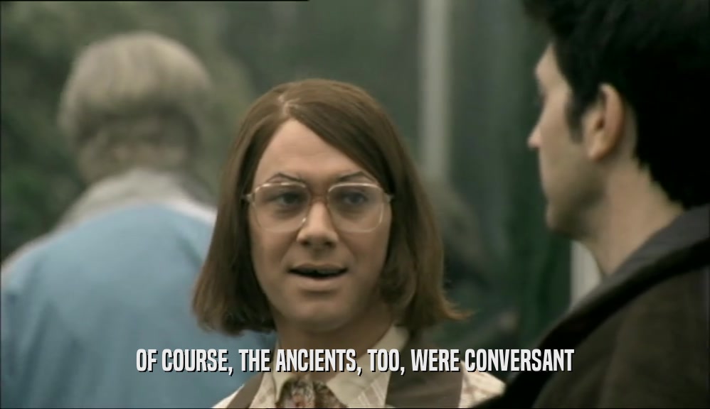 OF COURSE, THE ANCIENTS, TOO, WERE CONVERSANT  
