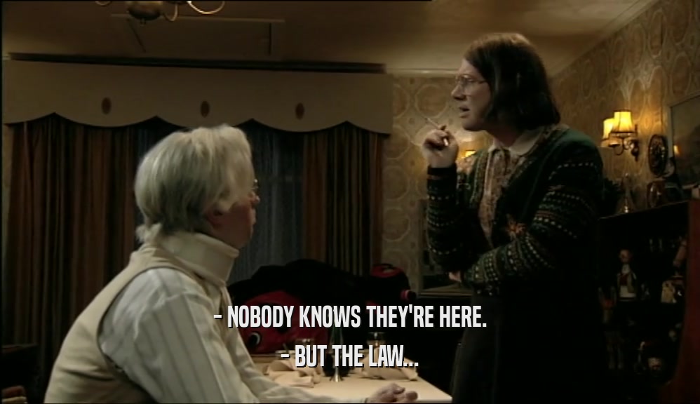 - NOBODY KNOWS THEY'RE HERE. - BUT THE LAW... 